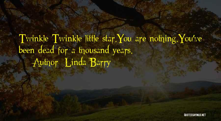 Linda Barry Quotes: Twinkle Twinkle Little Star.you Are Nothing.you've Been Dead For A Thousand Years.