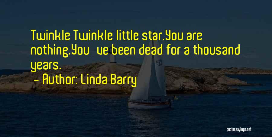 Linda Barry Quotes: Twinkle Twinkle Little Star.you Are Nothing.you've Been Dead For A Thousand Years.