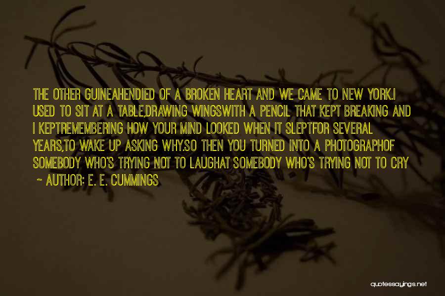 E. E. Cummings Quotes: The Other Guineahendied Of A Broken Heart And We Came To New York.i Used To Sit At A Table,drawing Wingswith