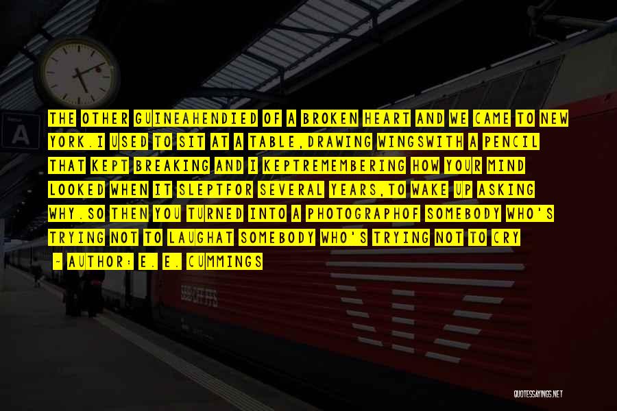E. E. Cummings Quotes: The Other Guineahendied Of A Broken Heart And We Came To New York.i Used To Sit At A Table,drawing Wingswith