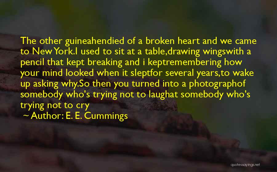 E. E. Cummings Quotes: The Other Guineahendied Of A Broken Heart And We Came To New York.i Used To Sit At A Table,drawing Wingswith