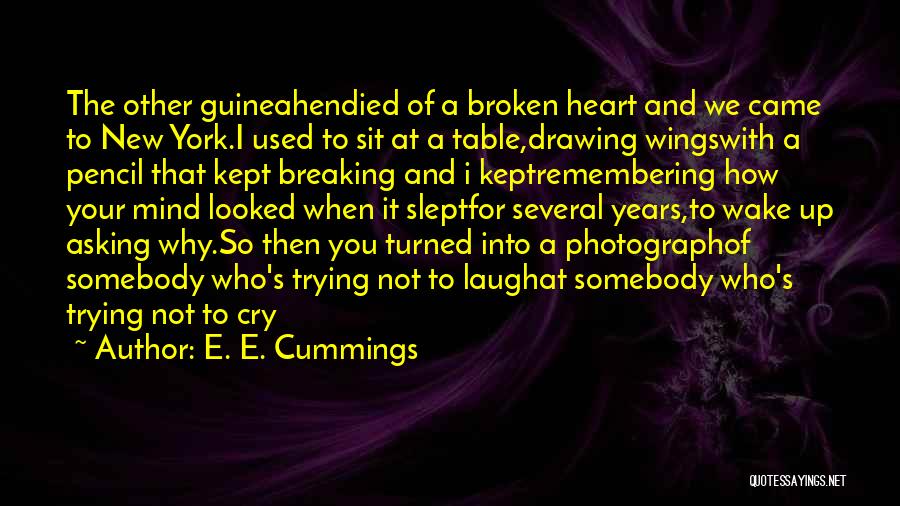 E. E. Cummings Quotes: The Other Guineahendied Of A Broken Heart And We Came To New York.i Used To Sit At A Table,drawing Wingswith
