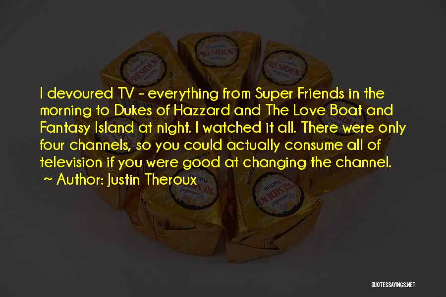 Justin Theroux Quotes: I Devoured Tv - Everything From Super Friends In The Morning To Dukes Of Hazzard And The Love Boat And