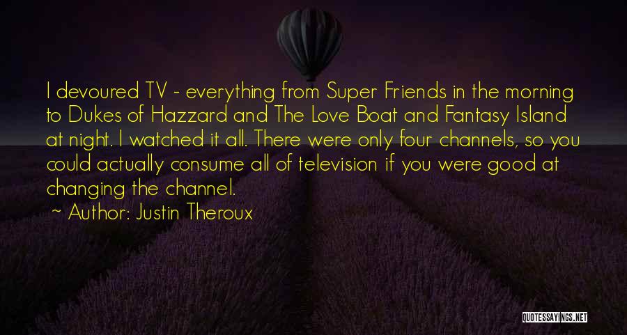 Justin Theroux Quotes: I Devoured Tv - Everything From Super Friends In The Morning To Dukes Of Hazzard And The Love Boat And