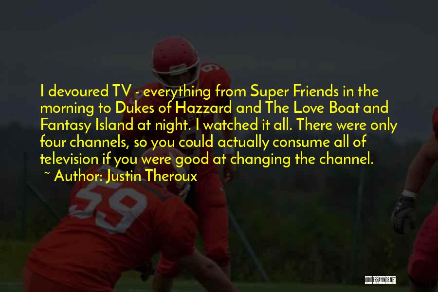 Justin Theroux Quotes: I Devoured Tv - Everything From Super Friends In The Morning To Dukes Of Hazzard And The Love Boat And