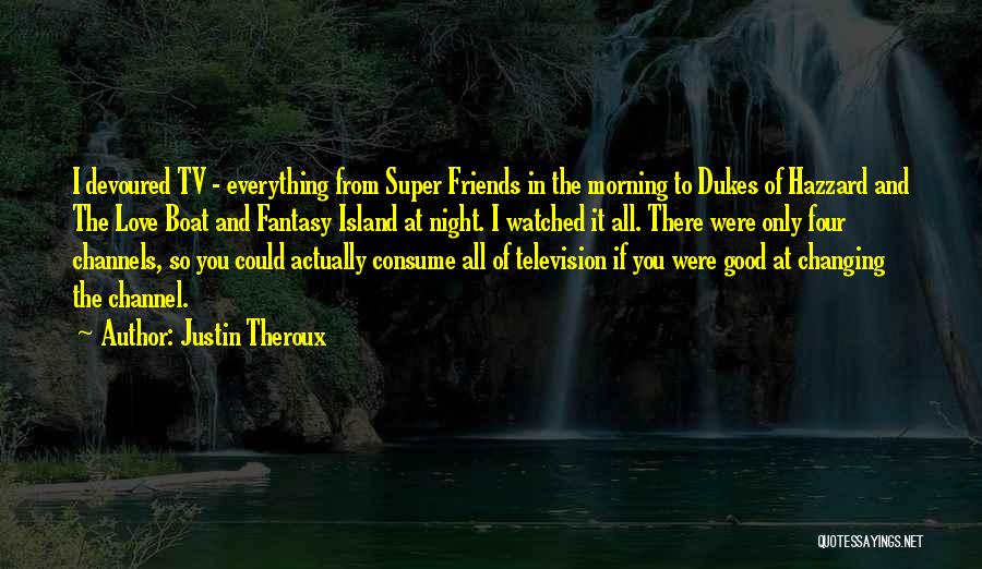 Justin Theroux Quotes: I Devoured Tv - Everything From Super Friends In The Morning To Dukes Of Hazzard And The Love Boat And