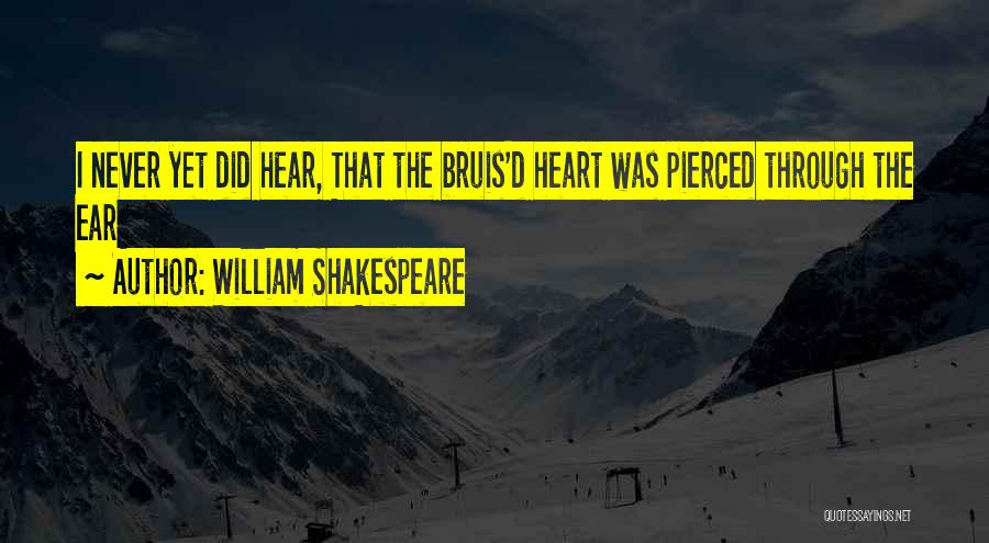 William Shakespeare Quotes: I Never Yet Did Hear, That The Bruis'd Heart Was Pierced Through The Ear