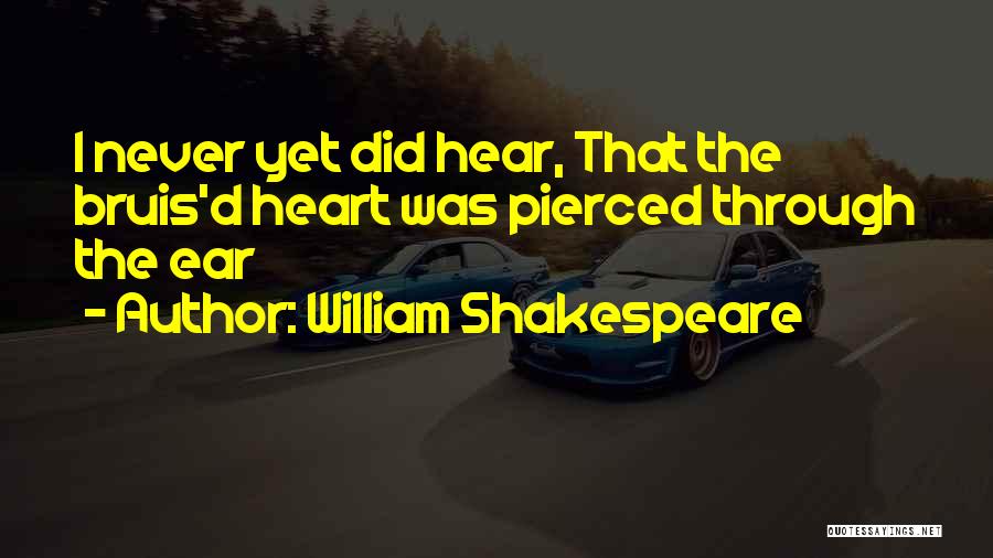 William Shakespeare Quotes: I Never Yet Did Hear, That The Bruis'd Heart Was Pierced Through The Ear