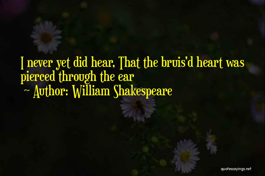 William Shakespeare Quotes: I Never Yet Did Hear, That The Bruis'd Heart Was Pierced Through The Ear