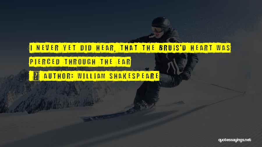 William Shakespeare Quotes: I Never Yet Did Hear, That The Bruis'd Heart Was Pierced Through The Ear