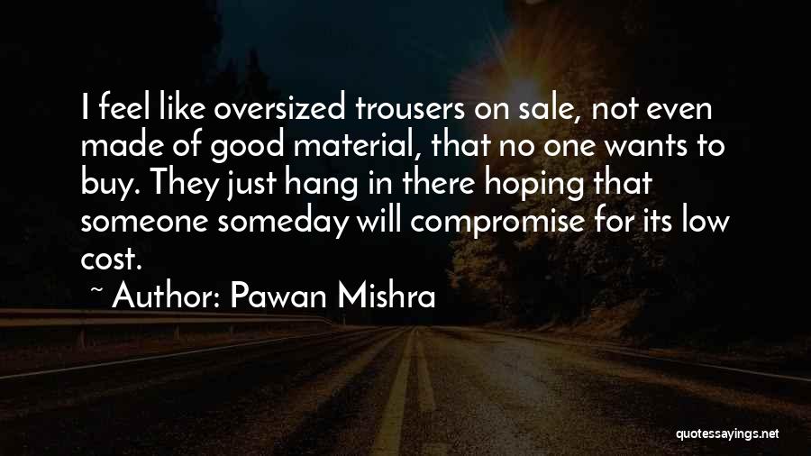 Pawan Mishra Quotes: I Feel Like Oversized Trousers On Sale, Not Even Made Of Good Material, That No One Wants To Buy. They