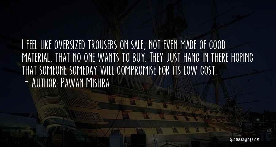 Pawan Mishra Quotes: I Feel Like Oversized Trousers On Sale, Not Even Made Of Good Material, That No One Wants To Buy. They