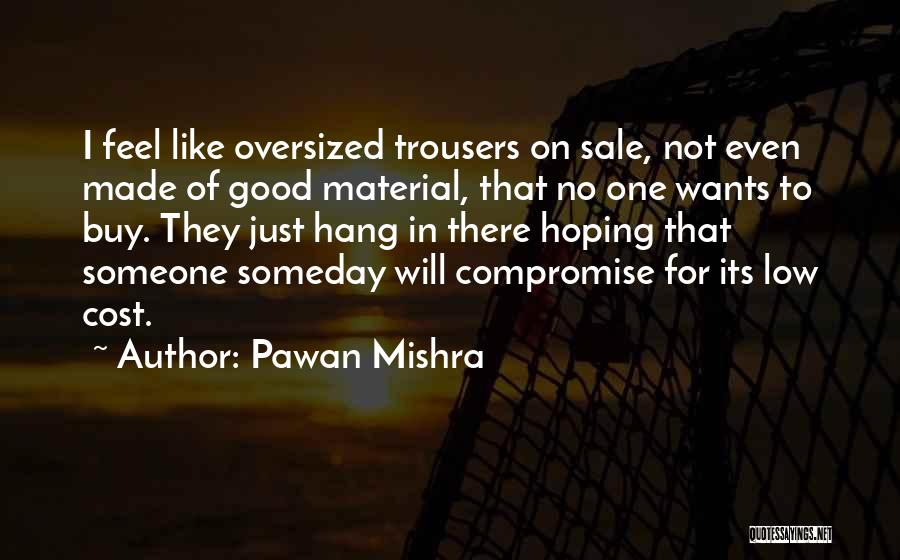 Pawan Mishra Quotes: I Feel Like Oversized Trousers On Sale, Not Even Made Of Good Material, That No One Wants To Buy. They