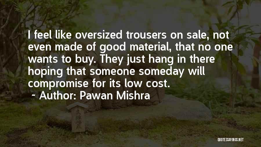 Pawan Mishra Quotes: I Feel Like Oversized Trousers On Sale, Not Even Made Of Good Material, That No One Wants To Buy. They