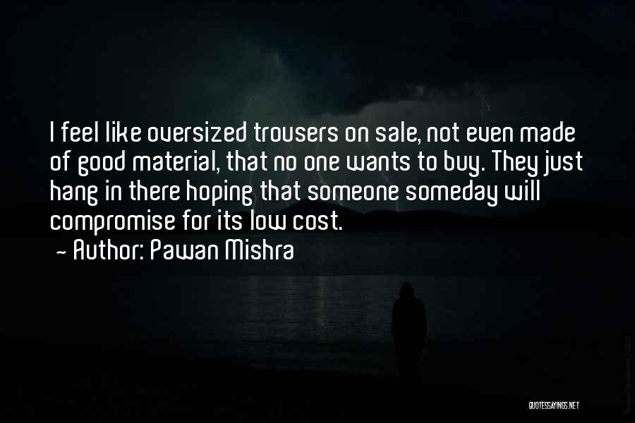 Pawan Mishra Quotes: I Feel Like Oversized Trousers On Sale, Not Even Made Of Good Material, That No One Wants To Buy. They