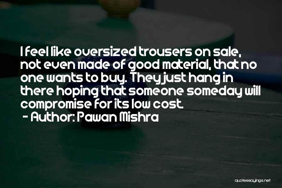 Pawan Mishra Quotes: I Feel Like Oversized Trousers On Sale, Not Even Made Of Good Material, That No One Wants To Buy. They