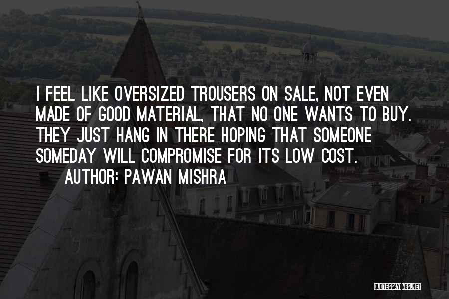 Pawan Mishra Quotes: I Feel Like Oversized Trousers On Sale, Not Even Made Of Good Material, That No One Wants To Buy. They