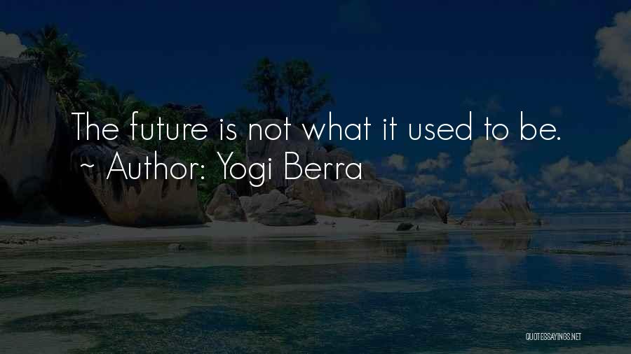 Yogi Berra Quotes: The Future Is Not What It Used To Be.