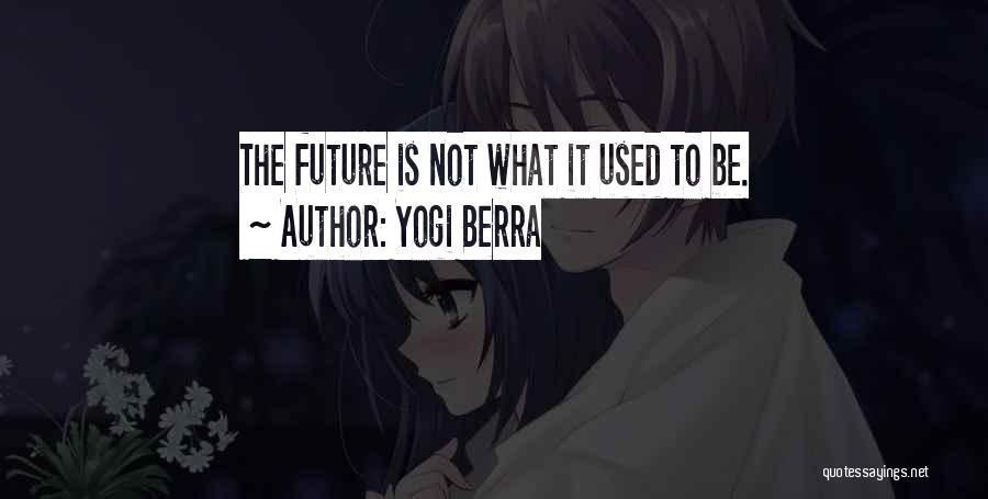 Yogi Berra Quotes: The Future Is Not What It Used To Be.