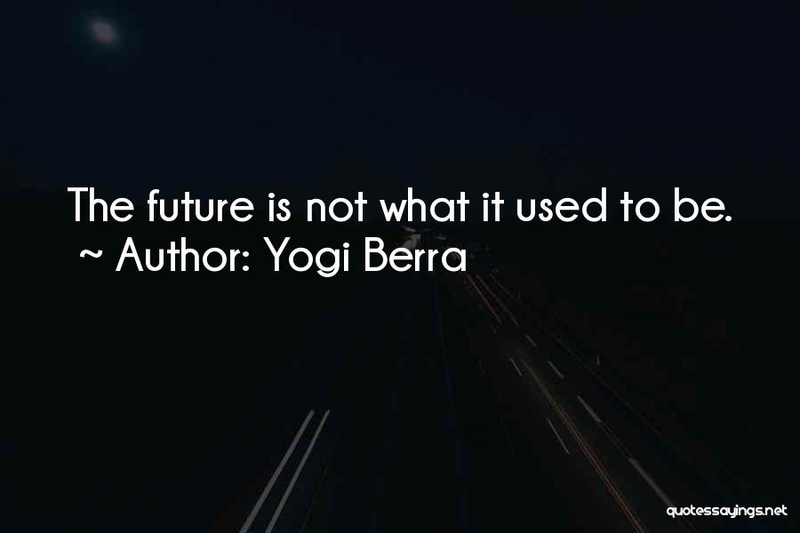 Yogi Berra Quotes: The Future Is Not What It Used To Be.