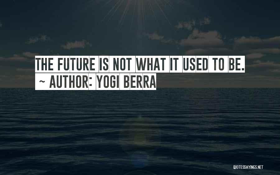 Yogi Berra Quotes: The Future Is Not What It Used To Be.