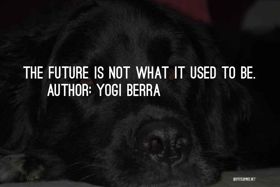 Yogi Berra Quotes: The Future Is Not What It Used To Be.
