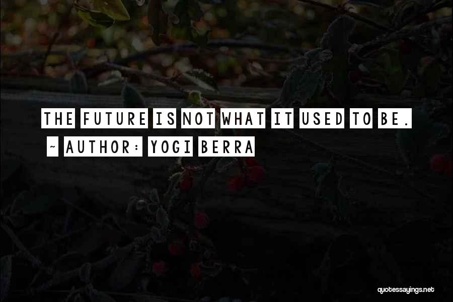 Yogi Berra Quotes: The Future Is Not What It Used To Be.
