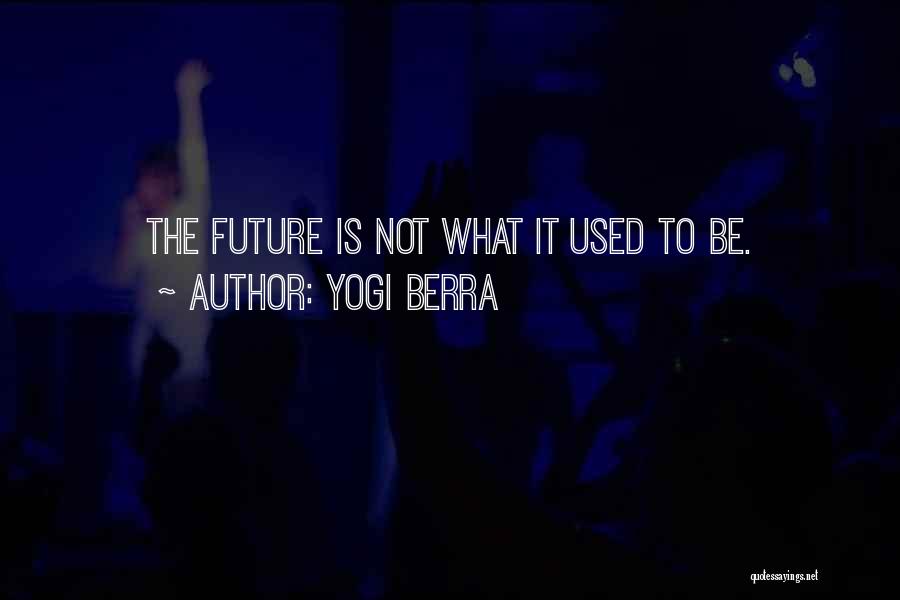 Yogi Berra Quotes: The Future Is Not What It Used To Be.