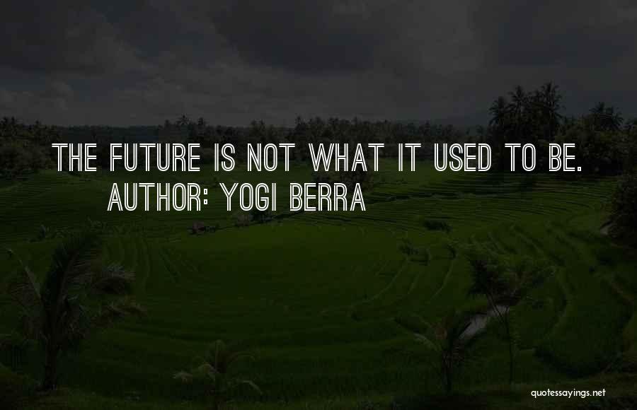Yogi Berra Quotes: The Future Is Not What It Used To Be.