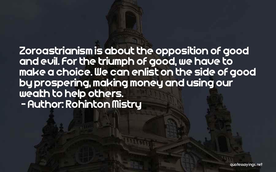 Rohinton Mistry Quotes: Zoroastrianism Is About The Opposition Of Good And Evil. For The Triumph Of Good, We Have To Make A Choice.