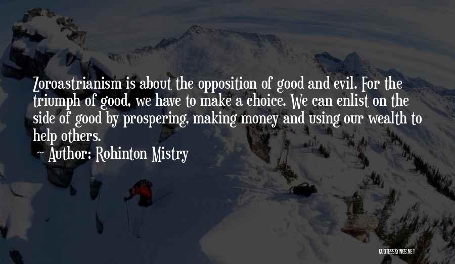 Rohinton Mistry Quotes: Zoroastrianism Is About The Opposition Of Good And Evil. For The Triumph Of Good, We Have To Make A Choice.