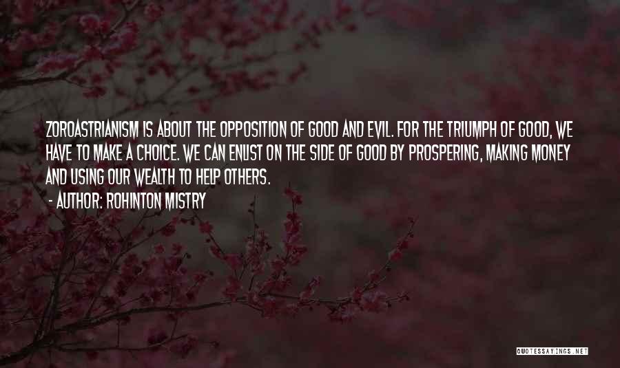 Rohinton Mistry Quotes: Zoroastrianism Is About The Opposition Of Good And Evil. For The Triumph Of Good, We Have To Make A Choice.