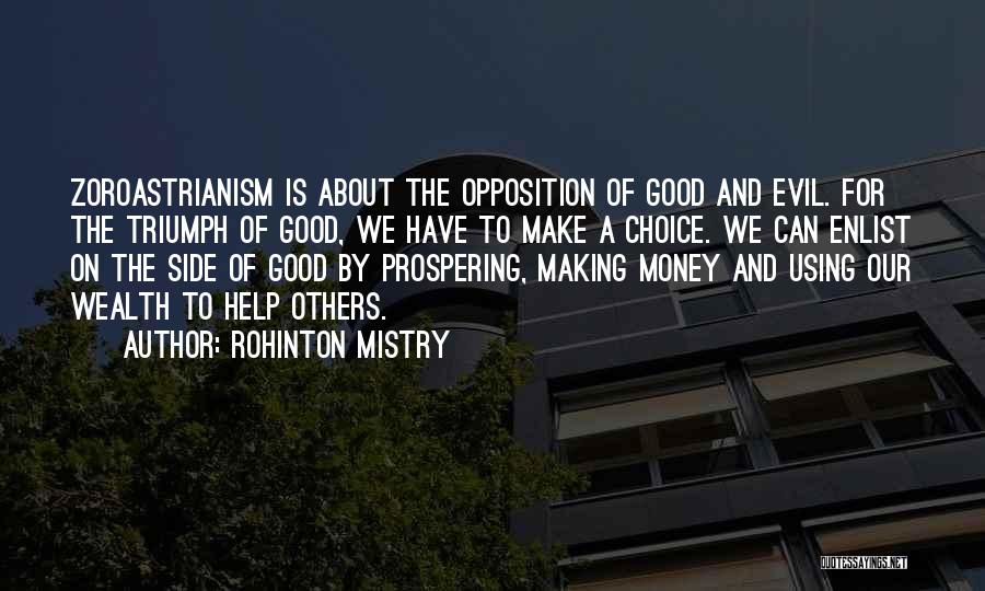 Rohinton Mistry Quotes: Zoroastrianism Is About The Opposition Of Good And Evil. For The Triumph Of Good, We Have To Make A Choice.