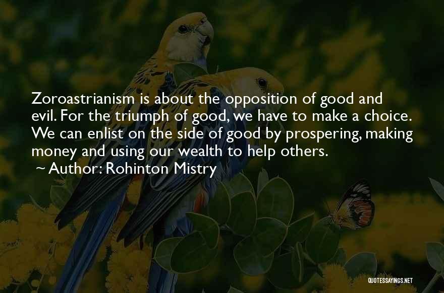 Rohinton Mistry Quotes: Zoroastrianism Is About The Opposition Of Good And Evil. For The Triumph Of Good, We Have To Make A Choice.