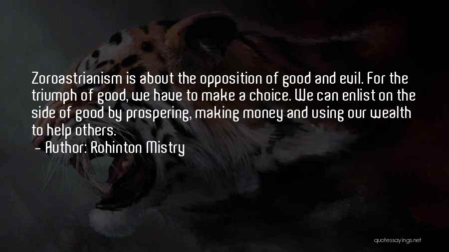 Rohinton Mistry Quotes: Zoroastrianism Is About The Opposition Of Good And Evil. For The Triumph Of Good, We Have To Make A Choice.