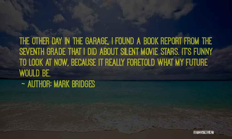 Mark Bridges Quotes: The Other Day In The Garage, I Found A Book Report From The Seventh Grade That I Did About Silent