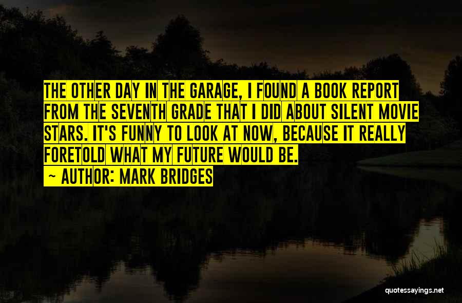 Mark Bridges Quotes: The Other Day In The Garage, I Found A Book Report From The Seventh Grade That I Did About Silent