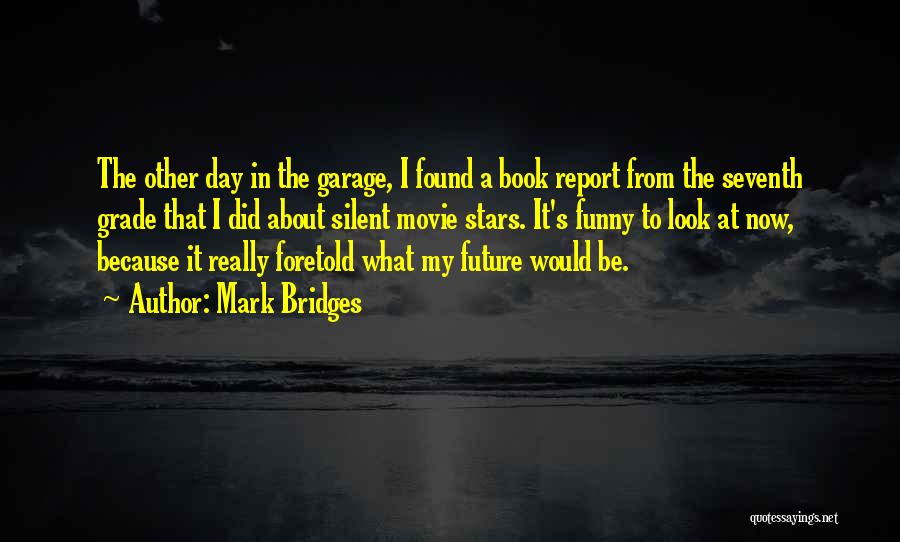 Mark Bridges Quotes: The Other Day In The Garage, I Found A Book Report From The Seventh Grade That I Did About Silent