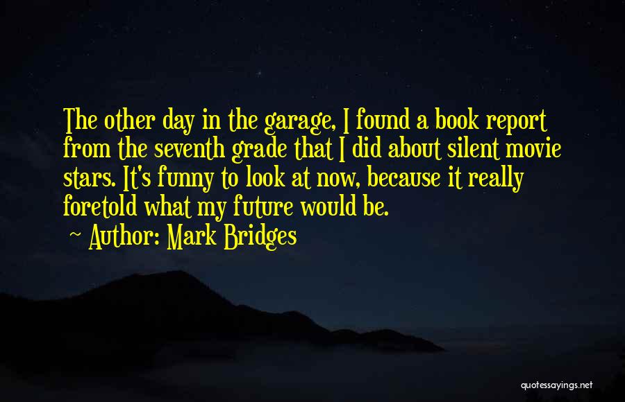 Mark Bridges Quotes: The Other Day In The Garage, I Found A Book Report From The Seventh Grade That I Did About Silent