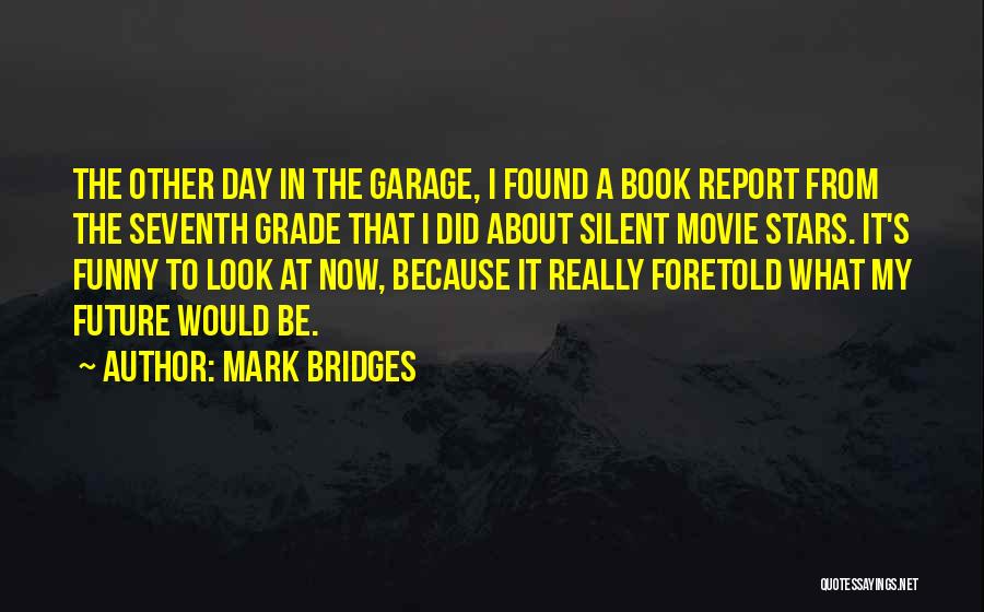 Mark Bridges Quotes: The Other Day In The Garage, I Found A Book Report From The Seventh Grade That I Did About Silent