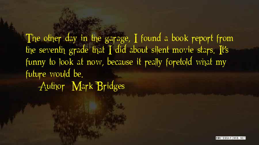 Mark Bridges Quotes: The Other Day In The Garage, I Found A Book Report From The Seventh Grade That I Did About Silent