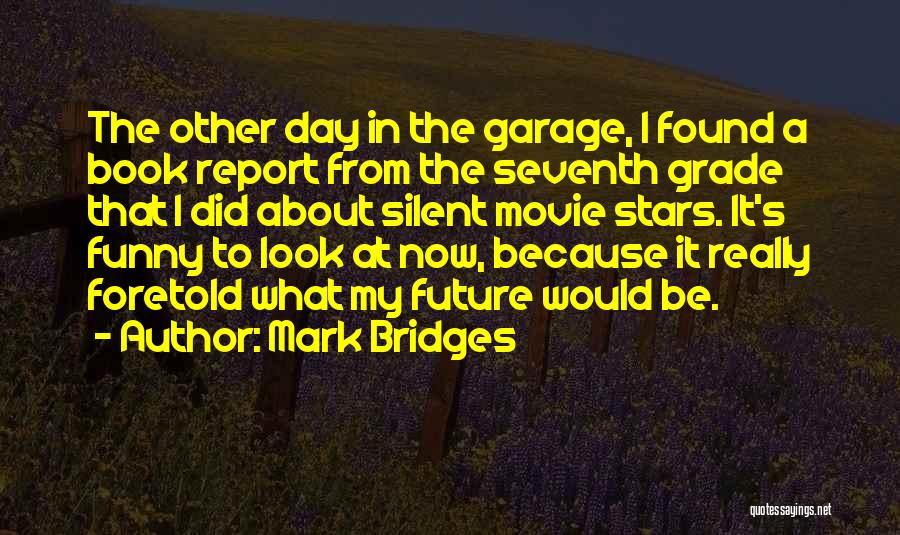 Mark Bridges Quotes: The Other Day In The Garage, I Found A Book Report From The Seventh Grade That I Did About Silent