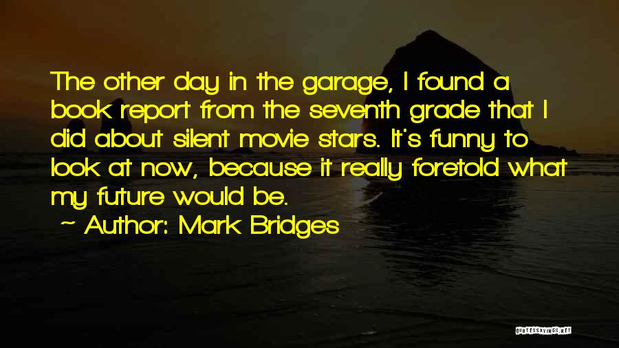 Mark Bridges Quotes: The Other Day In The Garage, I Found A Book Report From The Seventh Grade That I Did About Silent