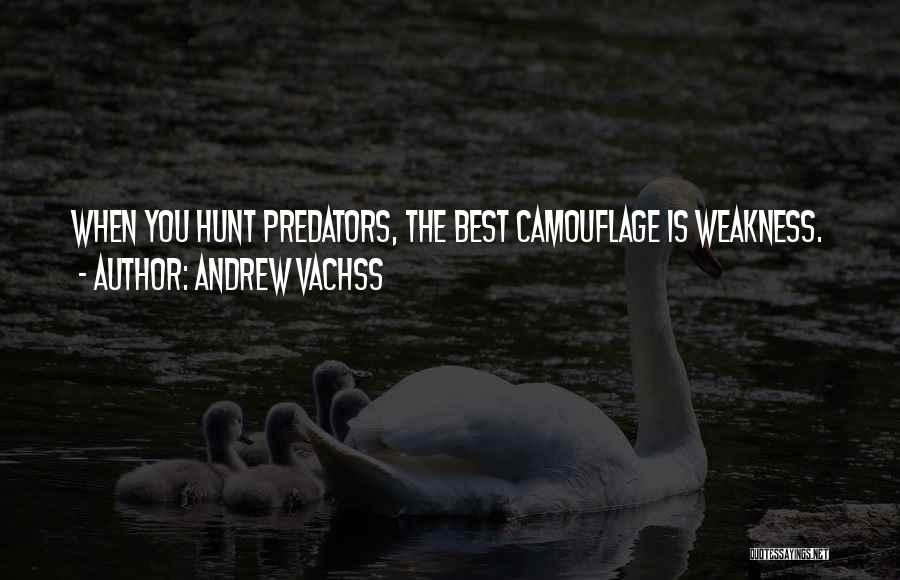 Andrew Vachss Quotes: When You Hunt Predators, The Best Camouflage Is Weakness.