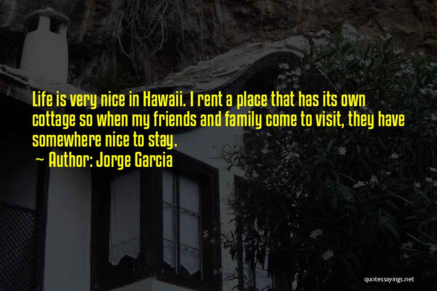 Jorge Garcia Quotes: Life Is Very Nice In Hawaii. I Rent A Place That Has Its Own Cottage So When My Friends And