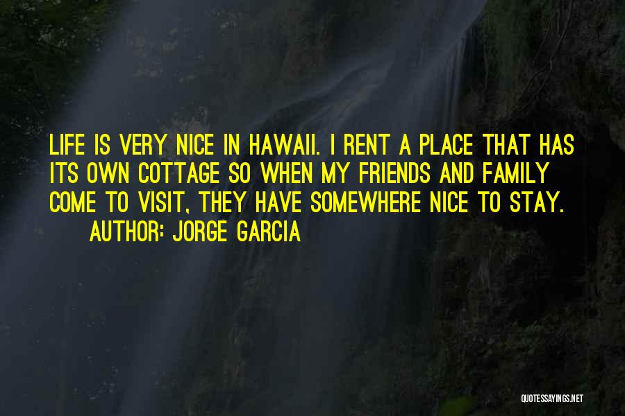 Jorge Garcia Quotes: Life Is Very Nice In Hawaii. I Rent A Place That Has Its Own Cottage So When My Friends And