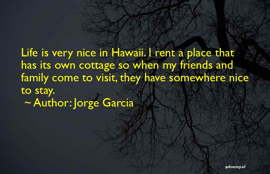 Jorge Garcia Quotes: Life Is Very Nice In Hawaii. I Rent A Place That Has Its Own Cottage So When My Friends And