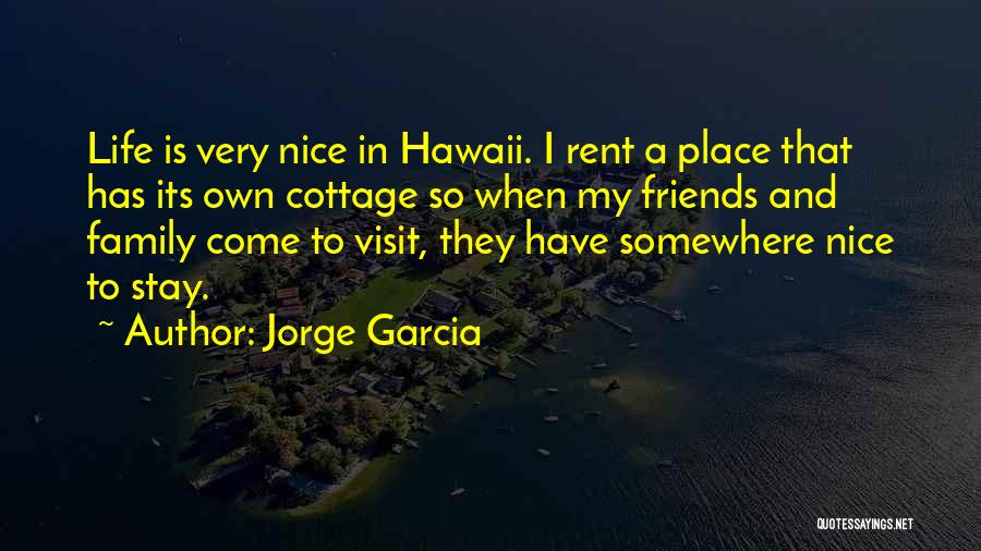 Jorge Garcia Quotes: Life Is Very Nice In Hawaii. I Rent A Place That Has Its Own Cottage So When My Friends And