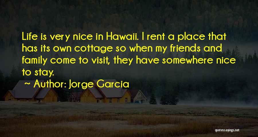 Jorge Garcia Quotes: Life Is Very Nice In Hawaii. I Rent A Place That Has Its Own Cottage So When My Friends And