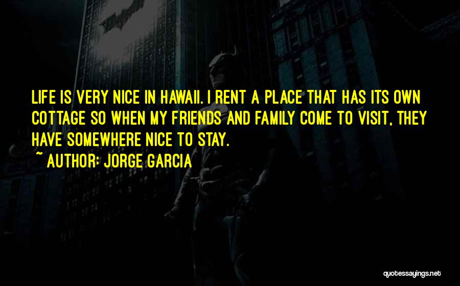 Jorge Garcia Quotes: Life Is Very Nice In Hawaii. I Rent A Place That Has Its Own Cottage So When My Friends And